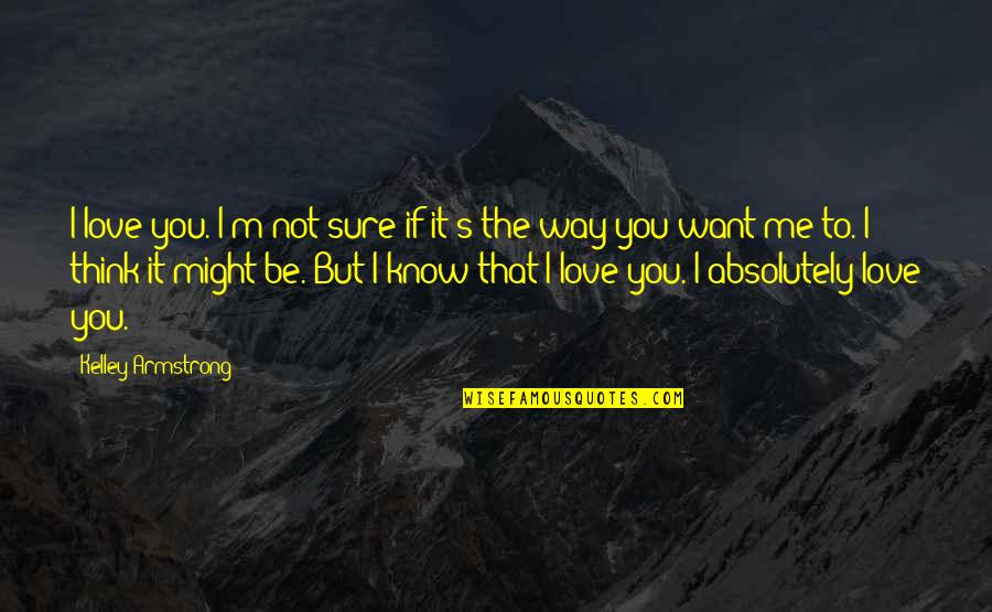 Deponent Mean Quotes By Kelley Armstrong: I love you. I'm not sure if it's Deponent Mean Quotes By Kelley Armstrong: I love you. I'm not sure if it's
