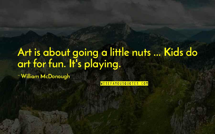 Deponent Mean Quotes By William McDonough: Art is about going a little nuts ... Deponent Mean Quotes By William McDonough: Art is about going a little nuts ...