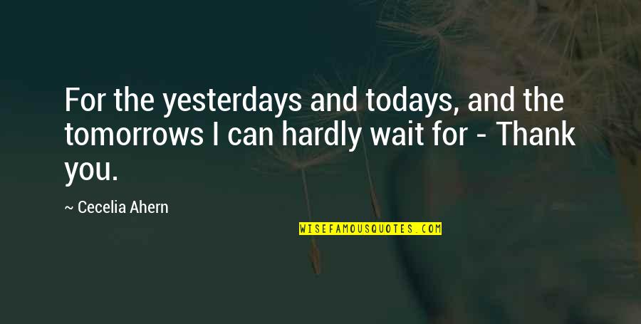 Deponent Quotes By Cecelia Ahern: For the yesterdays and todays, and the tomorrows