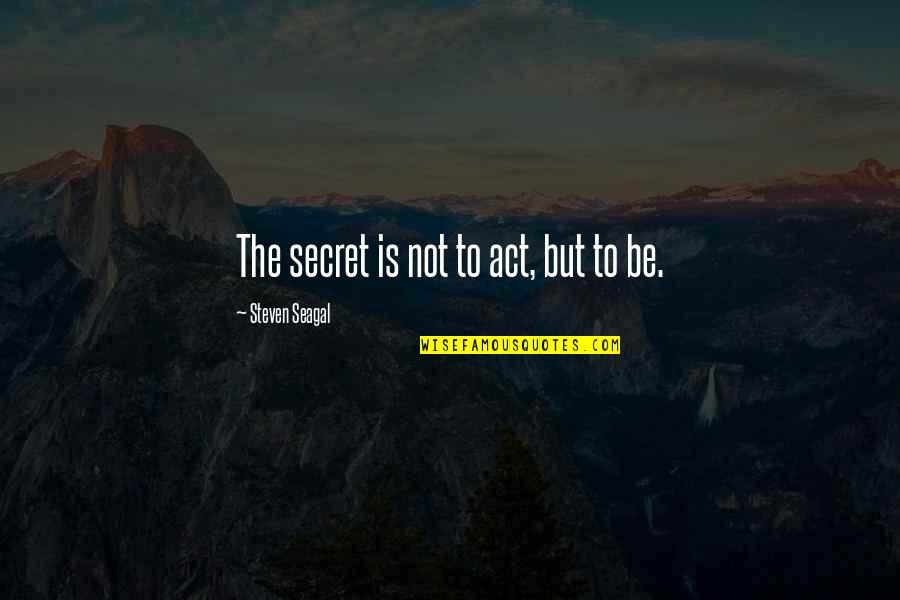 Deponent Quotes By Steven Seagal: The secret is not to act, but to Deponent Quotes By Steven Seagal: The secret is not to act, but to