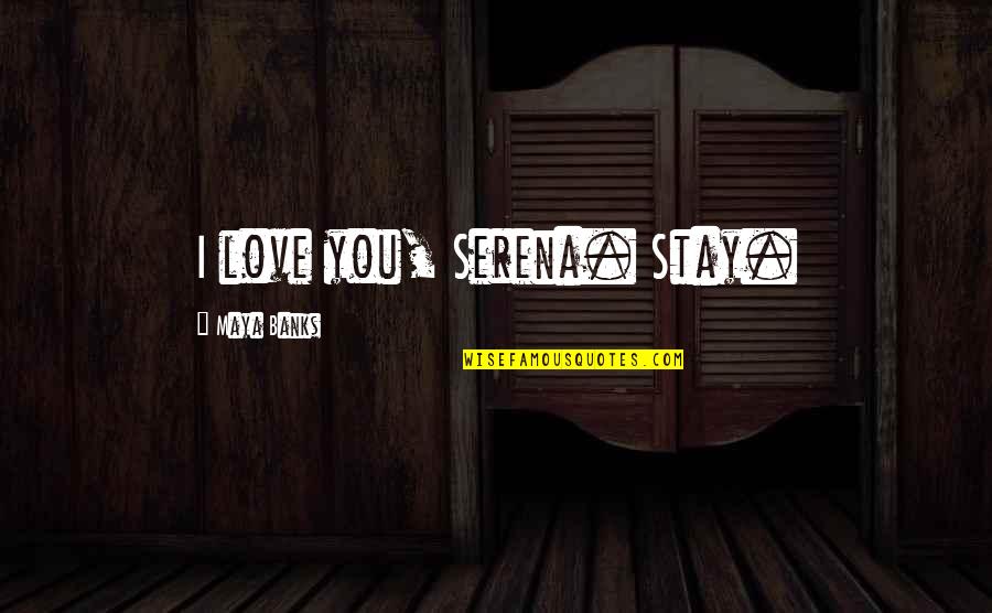 Deponere Quotes By Maya Banks: I love you, Serena. Stay.