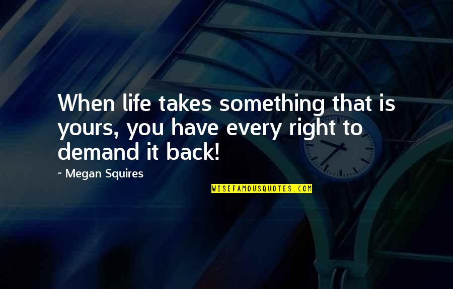 Deport Quotes By Megan Squires: When life takes something that is yours, you