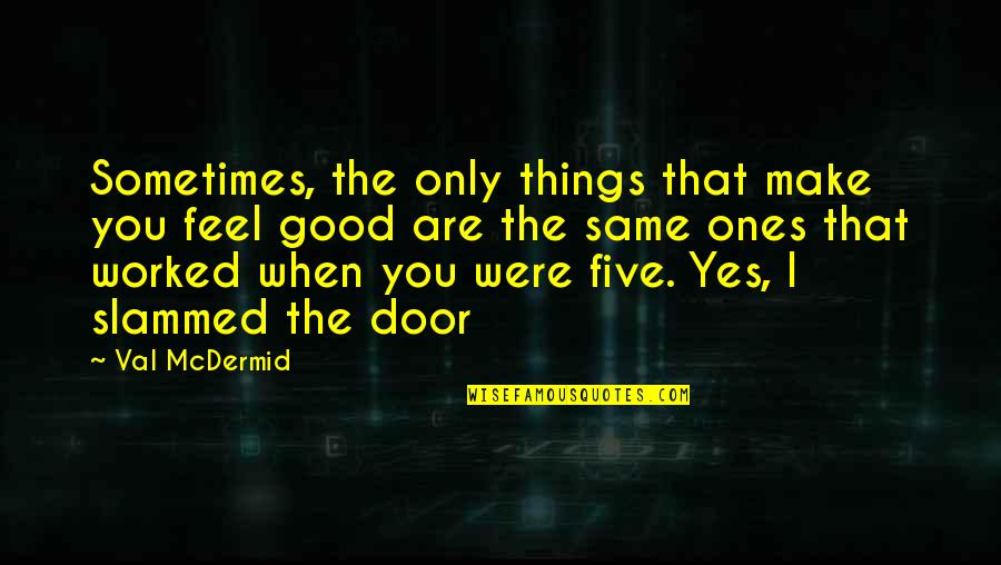 Deport Quotes By Val McDermid: Sometimes, the only things that make you feel