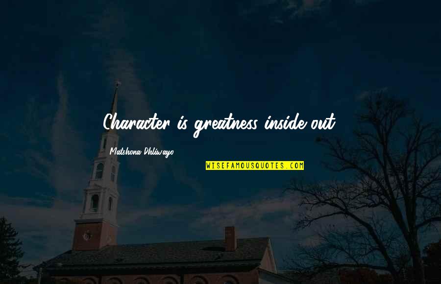 Deportations Quotes By Matshona Dhliwayo: Character is greatness inside out.