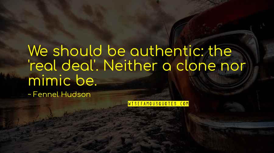 Deporter And Chief Quotes By Fennel Hudson: We should be authentic: the 'real deal'. Neither