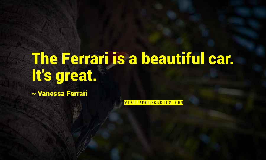 Deposed Legal Quotes By Vanessa Ferrari: The Ferrari is a beautiful car. It's great.