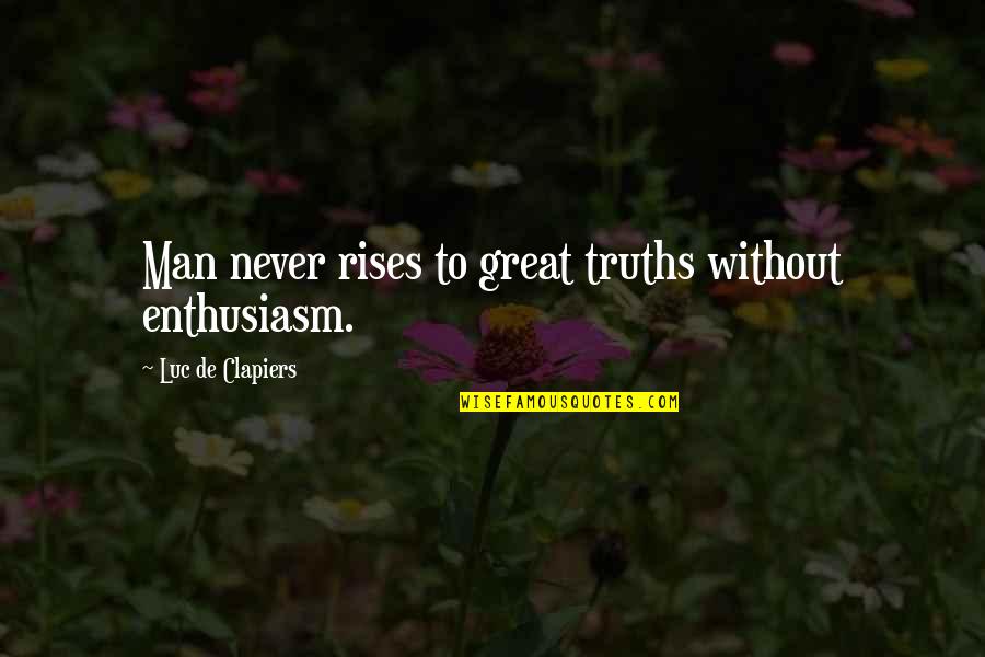 Deposed Quotes By Luc De Clapiers: Man never rises to great truths without enthusiasm. Deposed Quotes By Luc De Clapiers: Man never rises to great truths without enthusiasm.