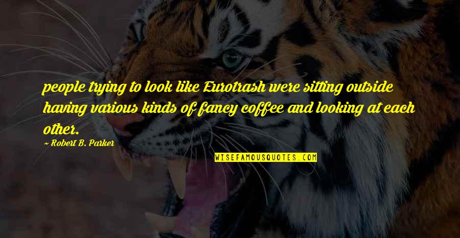 Deposed Quotes By Robert B. Parker: people trying to look like Eurotrash were sitting Deposed Quotes By Robert B. Parker: people trying to look like Eurotrash were sitting