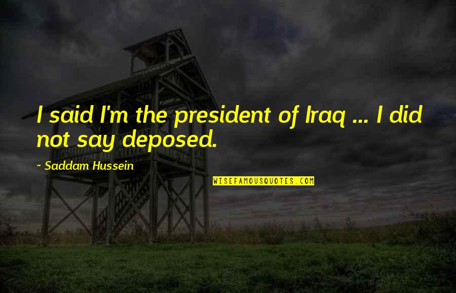 Deposed Quotes By Saddam Hussein: I said I'm the president of Iraq ... Deposed Quotes By Saddam Hussein: I said I'm the president of Iraq ...