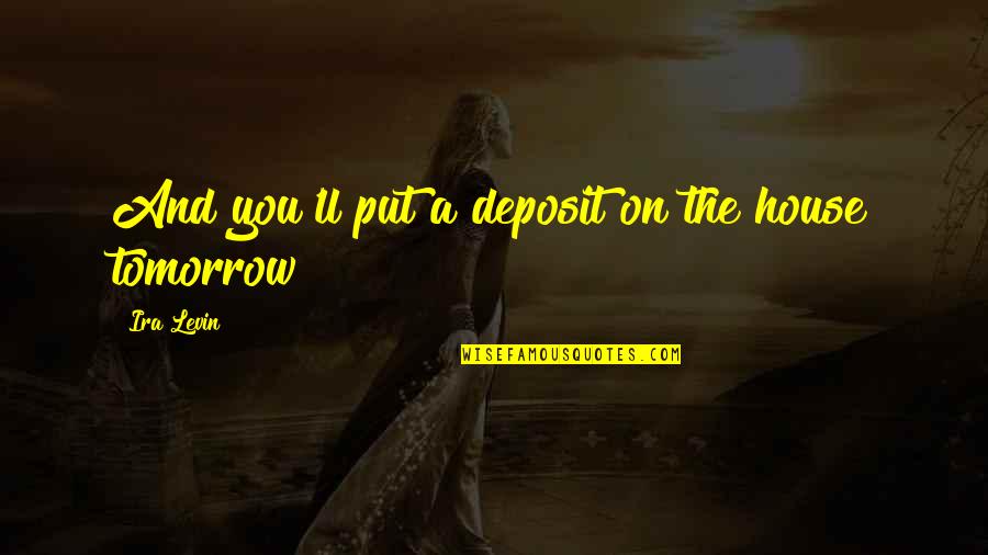 Deposit Quotes By Ira Levin: And you'll put a deposit on the house