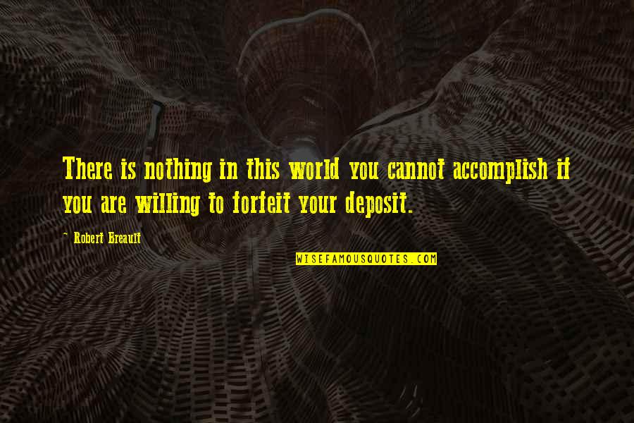 Deposit Quotes By Robert Breault: There is nothing in this world you cannot