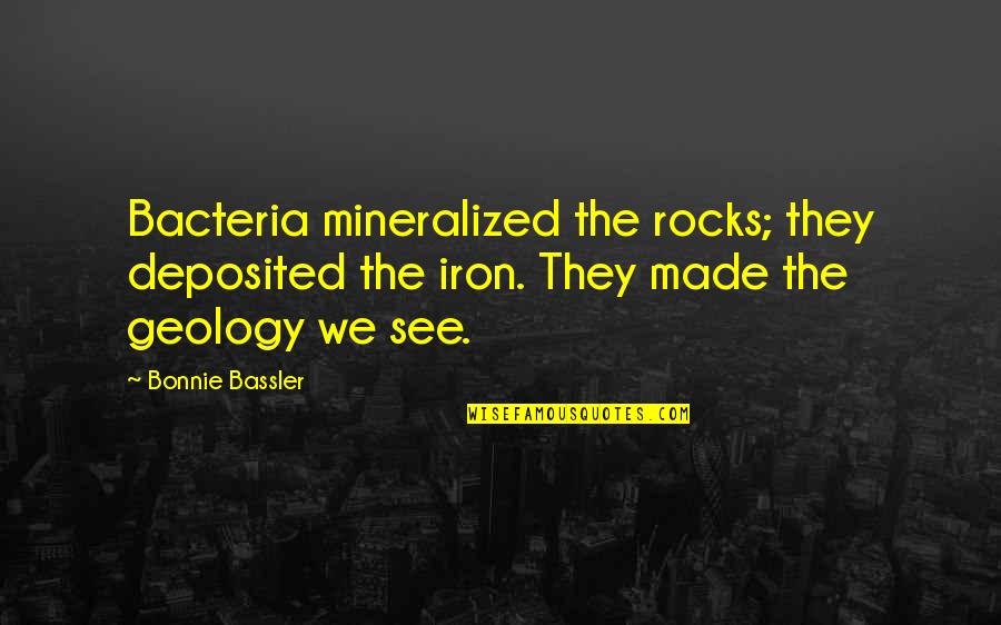 Deposited Quotes By Bonnie Bassler: Bacteria mineralized the rocks; they deposited the iron. Deposited Quotes By Bonnie Bassler: Bacteria mineralized the rocks; they deposited the iron.
