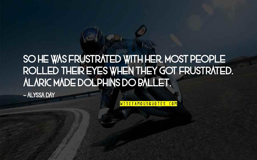 Deposited Synonyms Quotes By Alyssa Day: So he was frustrated with her. Most people