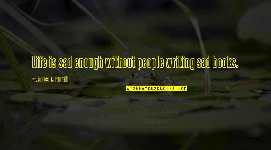 Deposited Synonyms Quotes By James T. Farrell: Life is sad enough without people writing sad