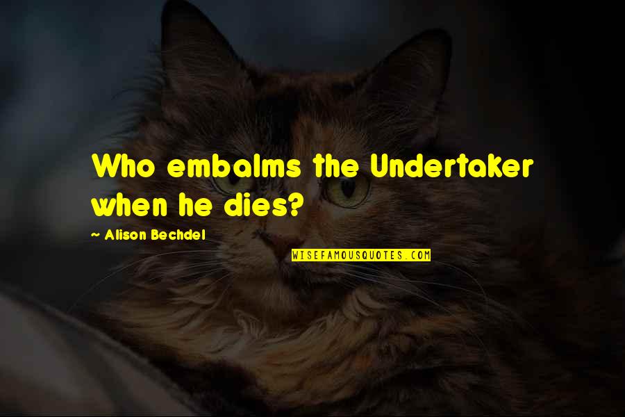 Depositions During Coronavirus Quotes By Alison Bechdel: Who embalms the Undertaker when he dies? Depositions During Coronavirus Quotes By Alison Bechdel: Who embalms the Undertaker when he dies?