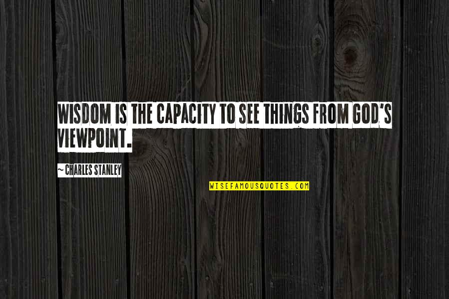 Depositions Gone Quotes By Charles Stanley: Wisdom is the capacity to see things from Depositions Gone Quotes By Charles Stanley: Wisdom is the capacity to see things from