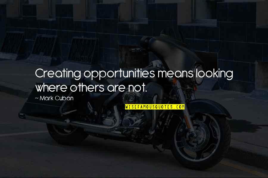 Depositions Inc Quotes By Mark Cuban: Creating opportunities means looking where others are not.