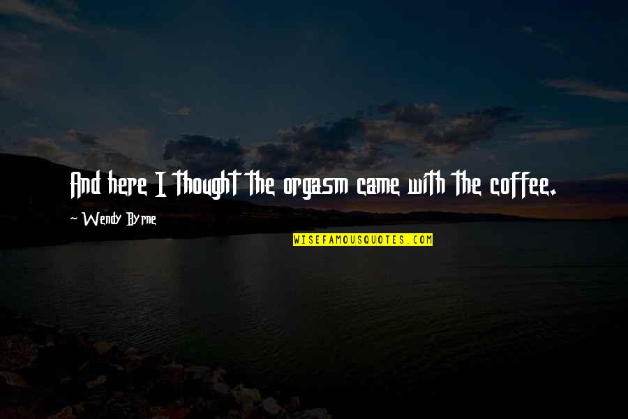 Depositions Inc Quotes By Wendy Byrne: And here I thought the orgasm came with