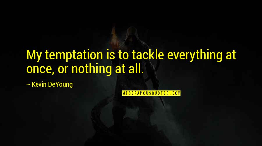 Depositions Quotes By Kevin DeYoung: My temptation is to tackle everything at once,