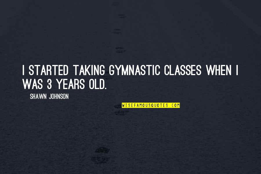 Deposito Libre Quotes By Shawn Johnson: I started taking gymnastic classes when I was