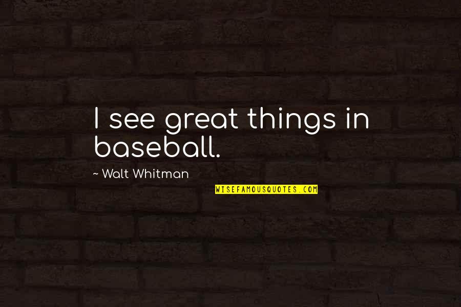 Depouilles Quotes By Walt Whitman: I see great things in baseball.