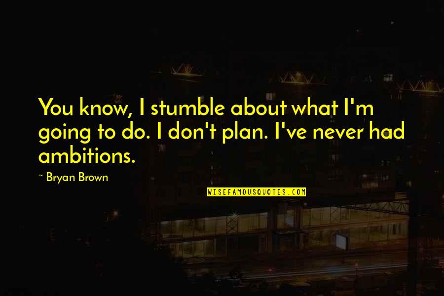 Deppeler Cheese Quotes By Bryan Brown: You know, I stumble about what I'm going Deppeler Cheese Quotes By Bryan Brown: You know, I stumble about what I'm going