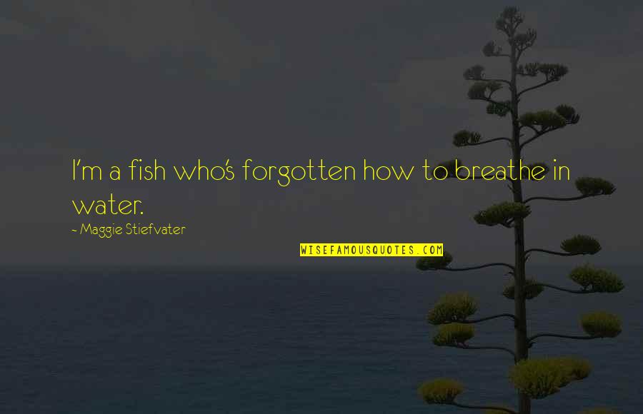 Deppeler Dental Instruments Quotes By Maggie Stiefvater: I'm a fish who's forgotten how to breathe