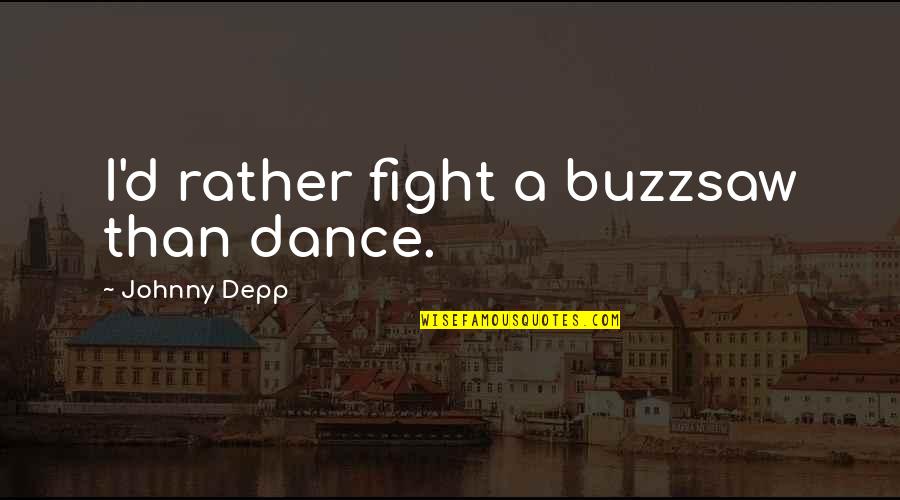 Depp's Quotes By Johnny Depp: I'd rather fight a buzzsaw than dance.
