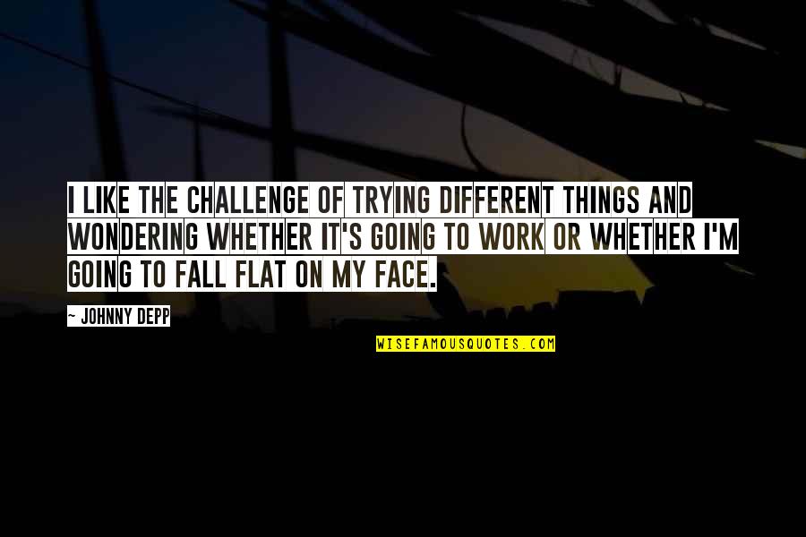 Depp's Quotes By Johnny Depp: I like the challenge of trying different things