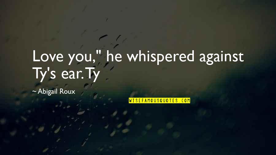 Depra Quotes By Abigail Roux: Love you," he whispered against Ty's ear. Ty