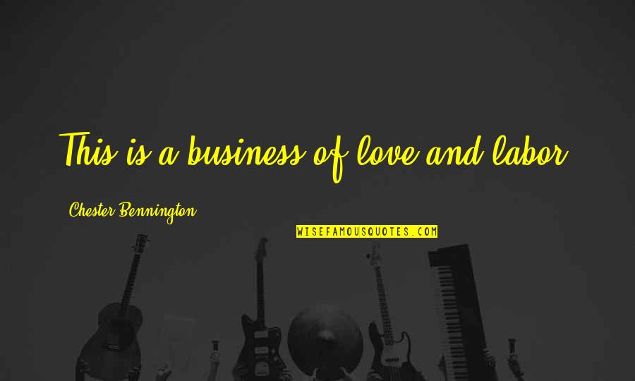 Depradations Quotes By Chester Bennington: This is a business of love and labor. Depradations Quotes By Chester Bennington: This is a business of love and labor.