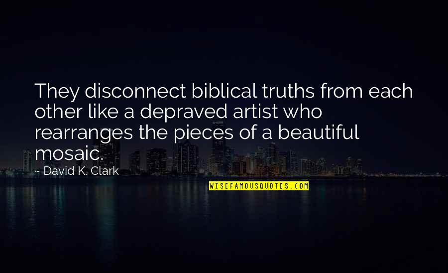 Depraved Quotes By David K. Clark: They disconnect biblical truths from each other like