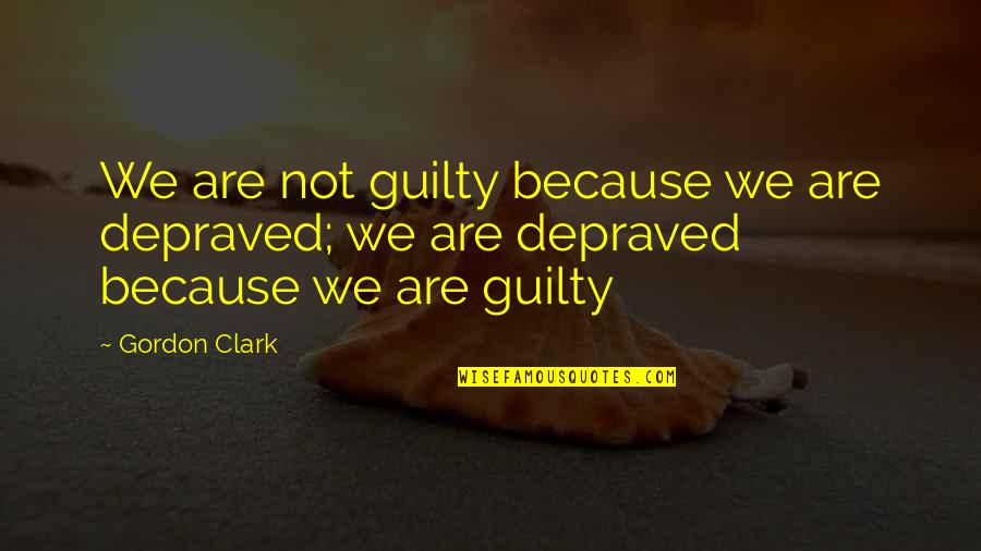 Depraved Quotes By Gordon Clark: We are not guilty because we are depraved;
