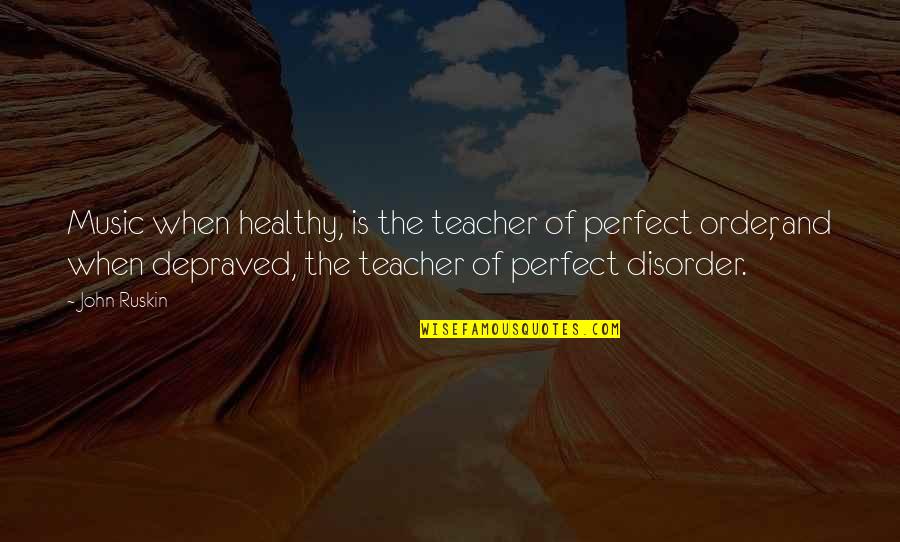 Depraved Quotes By John Ruskin: Music when healthy, is the teacher of perfect