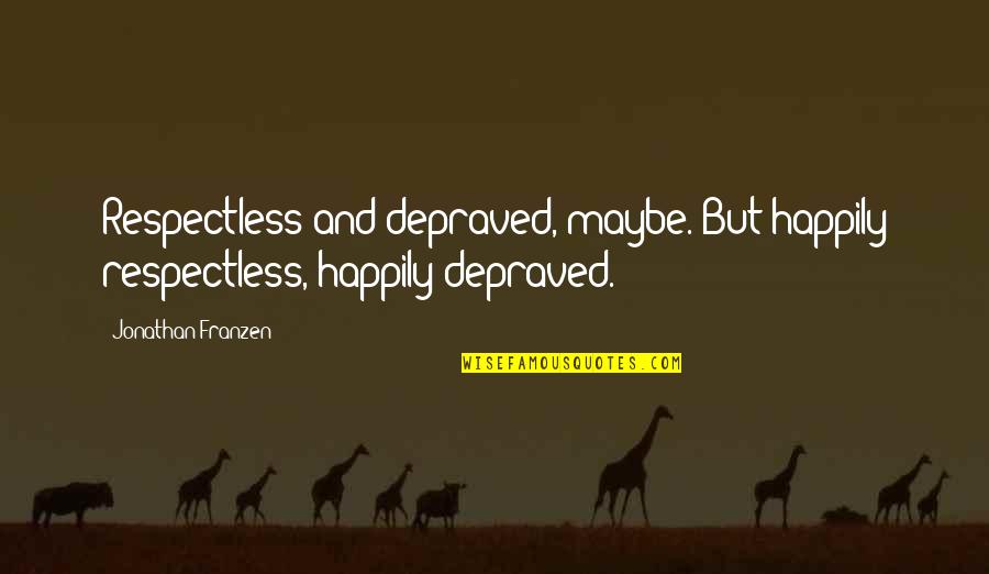 Depraved Quotes By Jonathan Franzen: Respectless and depraved, maybe. But happily respectless, happily