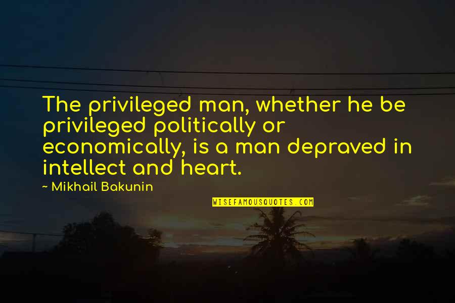 Depraved Quotes By Mikhail Bakunin: The privileged man, whether he be privileged politically