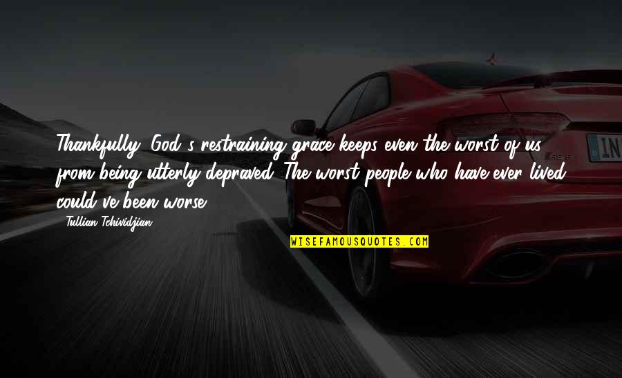 Depraved Quotes By Tullian Tchividjian: Thankfully, God's restraining grace keeps even the worst