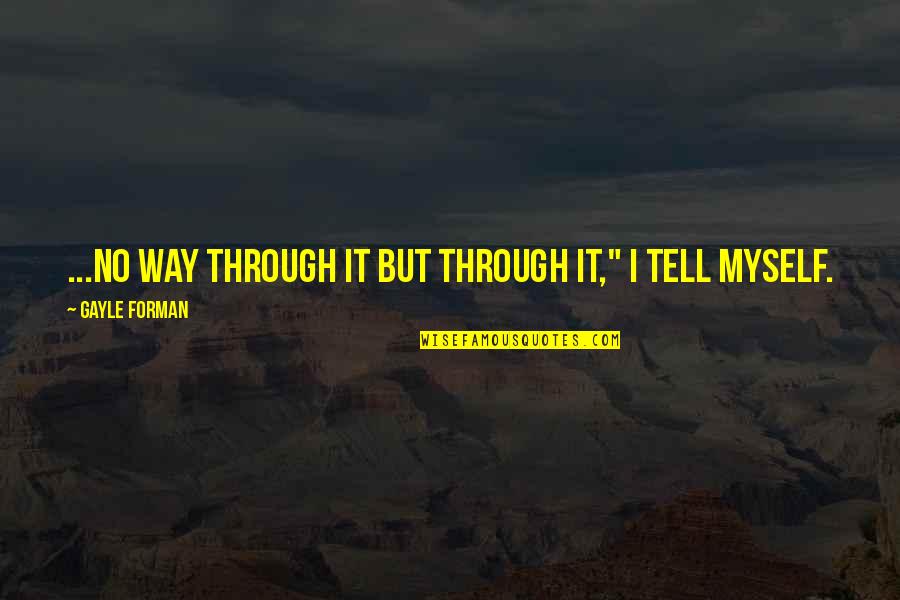 Depraves Quotes By Gayle Forman: ...no way through it but through it," I Depraves Quotes By Gayle Forman: ...no way through it but through it," I