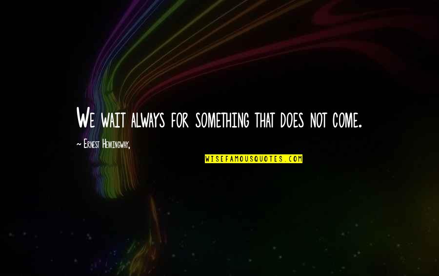 Depraving Quotes By Ernest Hemingway,: We wait always for something that does not Depraving Quotes By Ernest Hemingway,: We wait always for something that does not