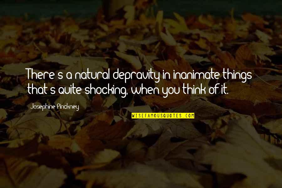 Depravity Quotes By Josephine Pinckney: There's a natural depravity in inanimate things that's Depravity Quotes By Josephine Pinckney: There's a natural depravity in inanimate things that's