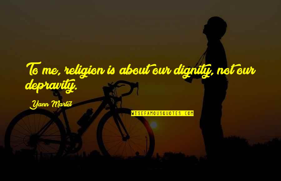 Depravity Quotes By Yann Martel: To me, religion is about our dignity, not Depravity Quotes By Yann Martel: To me, religion is about our dignity, not