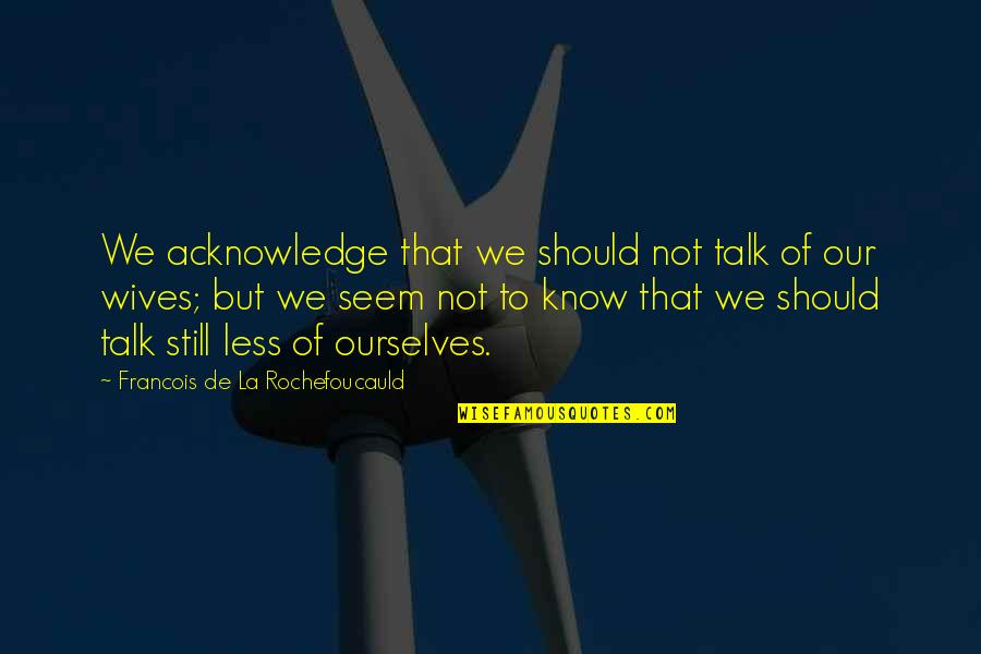 Depreciates Quotes By Francois De La Rochefoucauld: We acknowledge that we should not talk of