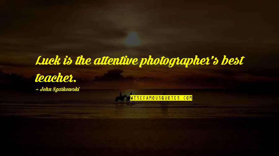 Depreciatory Quotes By John Szarkowski: Luck is the attentive photographer's best teacher.
