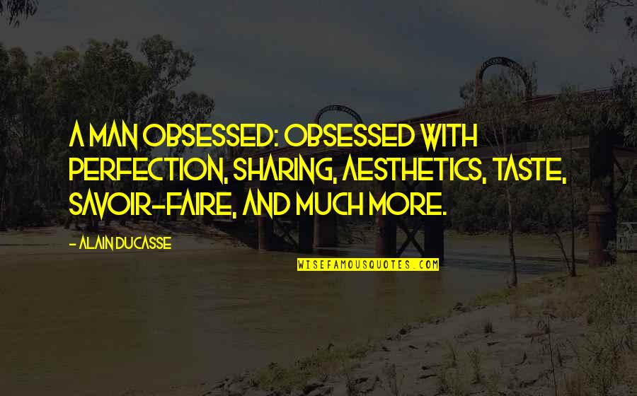 Depresiunea Colinara Quotes By Alain Ducasse: A man obsessed: obsessed with perfection, sharing, aesthetics, Depresiunea Colinara Quotes By Alain Ducasse: A man obsessed: obsessed with perfection, sharing, aesthetics,