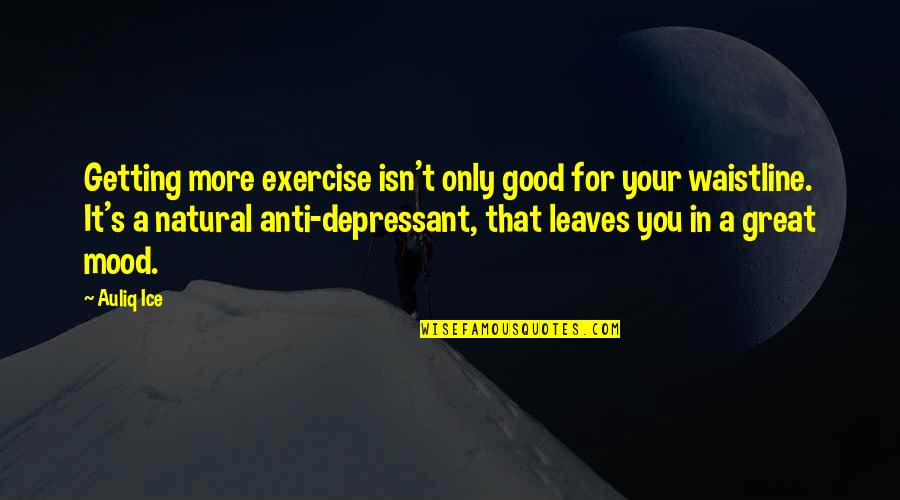 Depressant Quotes By Auliq Ice: Getting more exercise isn't only good for your