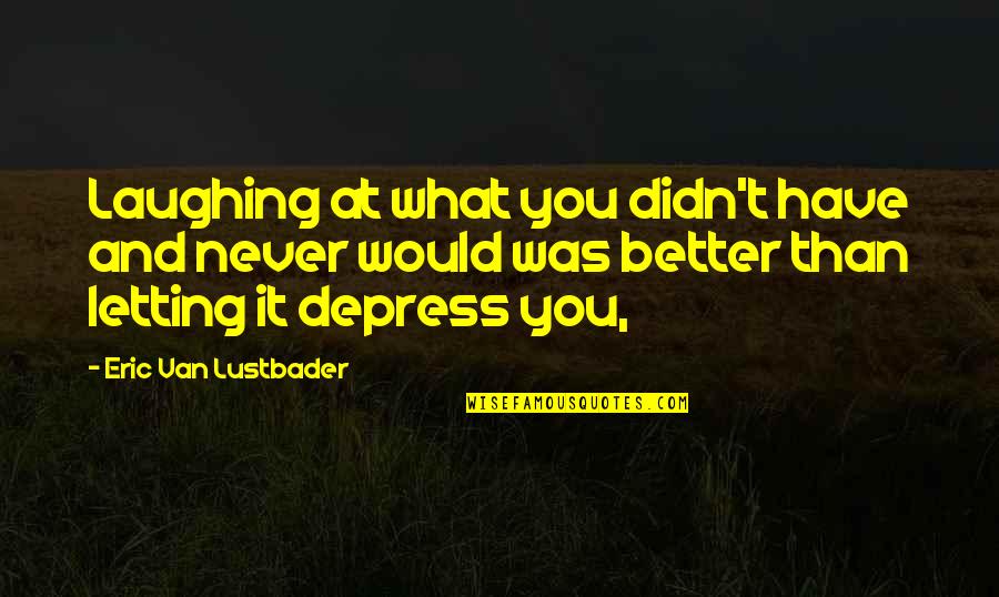 Depress'd Quotes By Eric Van Lustbader: Laughing at what you didn't have and never