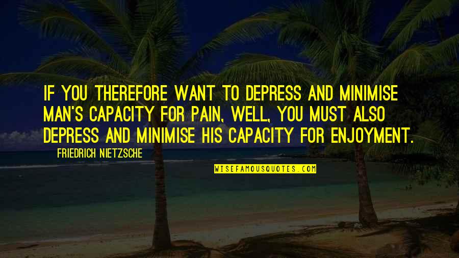 Depress'd Quotes By Friedrich Nietzsche: If you therefore want to depress and minimise