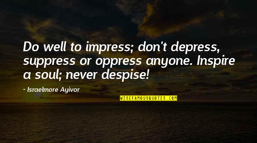 Depress'd Quotes By Israelmore Ayivor: Do well to impress; don't depress, suppress or