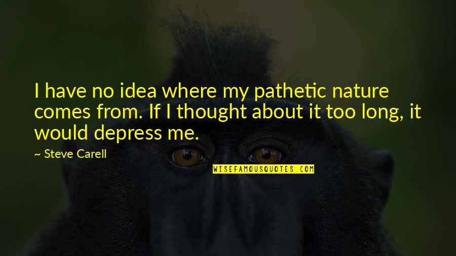 Depress'd Quotes By Steve Carell: I have no idea where my pathetic nature Depress'd Quotes By Steve Carell: I have no idea where my pathetic nature
