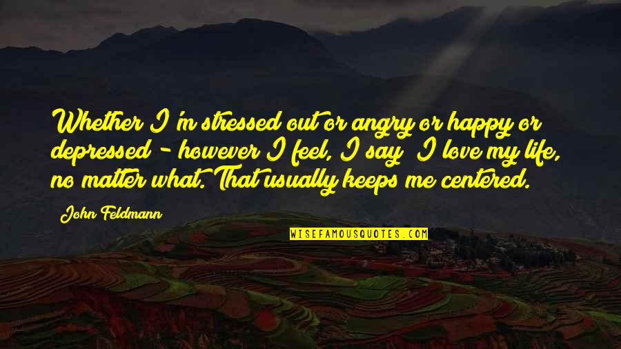 Depressed And Stressed Quotes By John Feldmann: Whether I'm stressed out or angry or happy